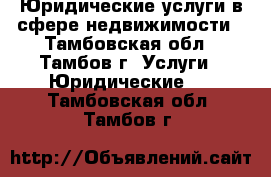 Юридические услуги в сфере недвижимости - Тамбовская обл., Тамбов г. Услуги » Юридические   . Тамбовская обл.,Тамбов г.